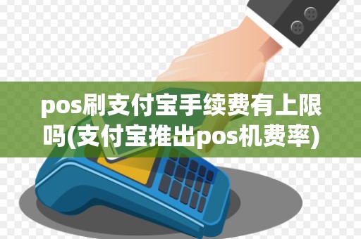 pos刷支付宝手续费有上限吗(支付宝推出pos机费率)