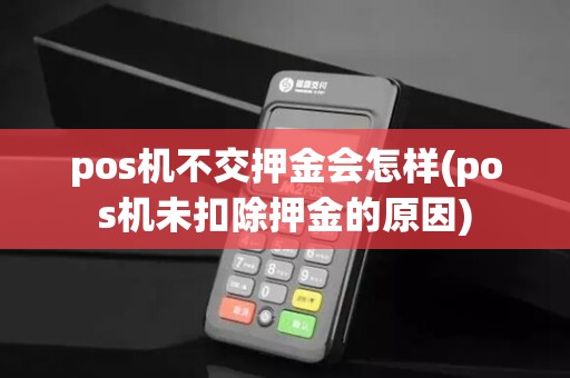 pos机不交押金会怎样(pos机未扣除押金的原因)