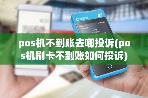 pos机不到账去哪投诉(pos机刷卡不到账如何投诉)