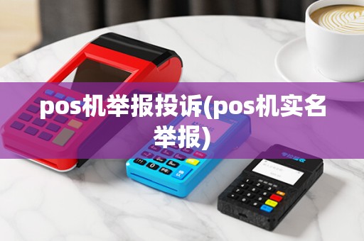 pos机举报投诉(pos机实名举报)
