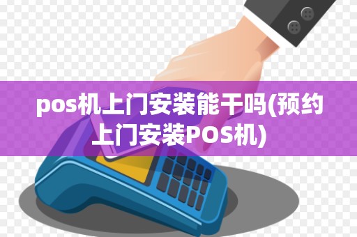 pos机上门安装能干吗(预约上门安装POS机)