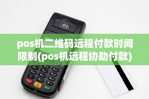 pos机二维码远程付款时间限制(pos机远程协助付款)