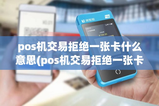 pos机交易拒绝一张卡什么意思(pos机交易拒绝一张卡)