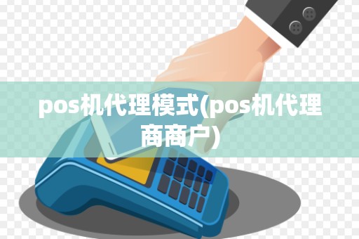 pos机代理模式(pos机代理商商户)