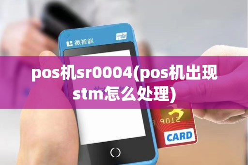 pos机sr0004(pos机出现stm怎么处理)