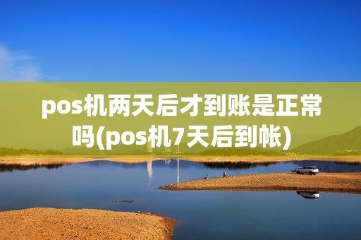 pos机两天后才到账是正常吗(pos机7天后到帐)
