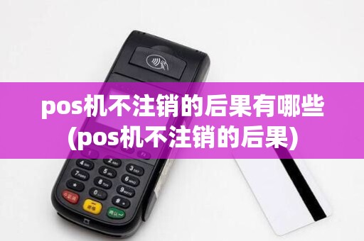 pos机不注销的后果有哪些(pos机不注销的后果)