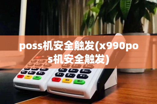 poss机安全触发(x990pos机安全触发)