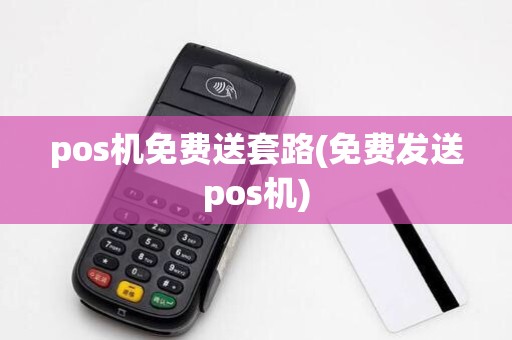 pos机免费送套路(免费发送pos机)