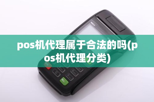 pos机代理属于合法的吗(pos机代理分类)