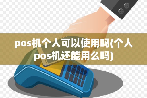 pos机个人可以使用吗(个人pos机还能用么吗)