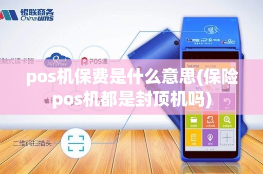 pos机保费是什么意思(保险pos机都是封顶机吗)