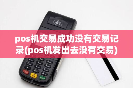 pos机交易成功没有交易记录(pos机发出去没有交易)