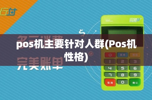 pos机主要针对人群(Pos机性格)