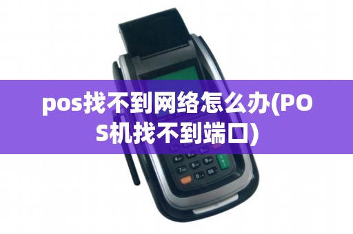 pos找不到网络怎么办(POS机找不到端口)