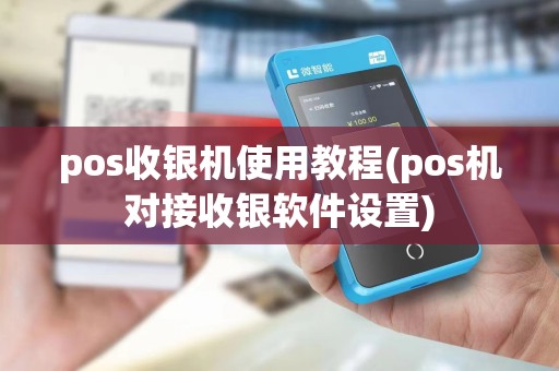 pos收银机使用教程(pos机对接收银软件设置)