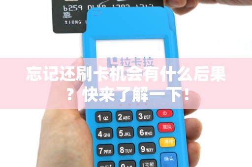 忘记还刷卡机会有什么后果？快来了解一下！