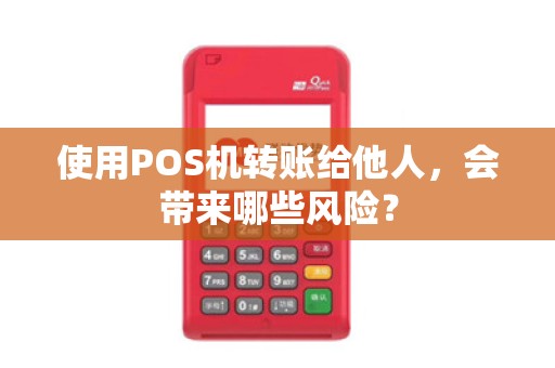 使用POS机转账给他人,会带来哪些风险?