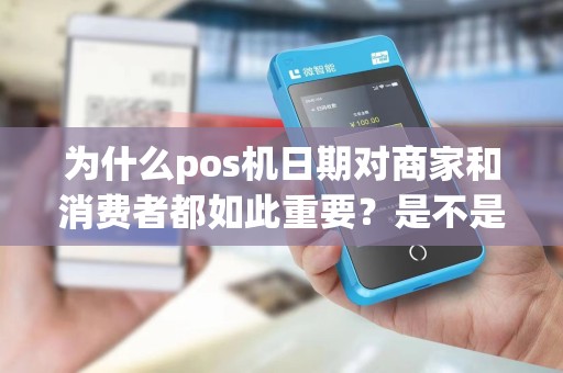 为什么pos机日期对商家和消费者都如此重要?是不是需要经常更新?