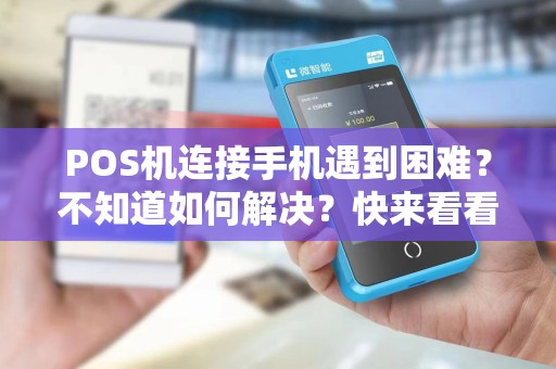 POS机连接手机遇到困难?不知道如何解决?快来看看这里!