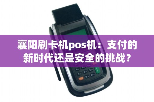 襄阳刷卡机pos机:支付的新时代还是安全的挑战?