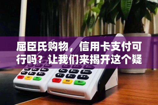 屈臣氏购物,信用卡支付可行吗?让我们来揭开这个疑问!