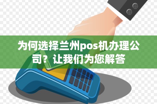 为何选择兰州pos机办理公司?让我们为您解答