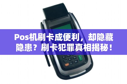 Pos机刷卡成便利,却隐藏隐患?刷卡犯罪真相揭秘!