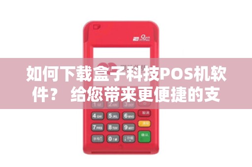 如何下载盒子科技POS机软件? 给您带来更便捷的支付体验!