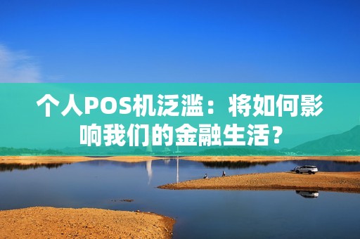 个人POS机泛滥:将如何影响我们的金融生活?