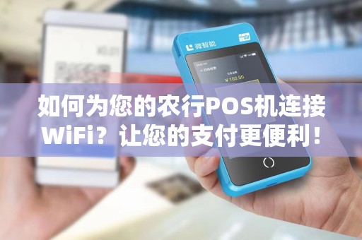 如何为您的农行POS机连接WiFi?让您的支付更便利!
