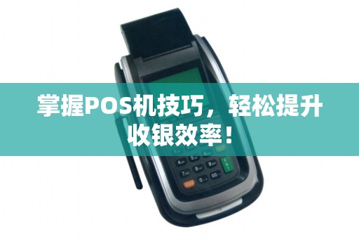 掌握POS机技巧,轻松提升收银效率!