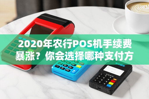 2020年农行POS机手续费暴涨?你会选择哪种支付方式?