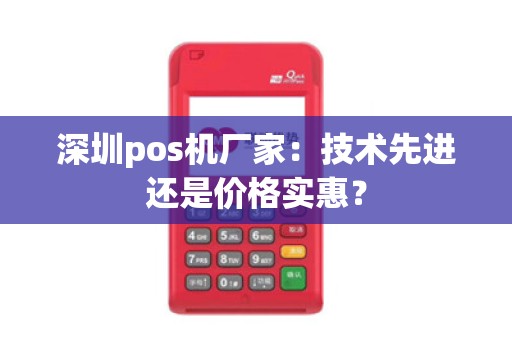 深圳pos机厂家:技术先进还是价格实惠?