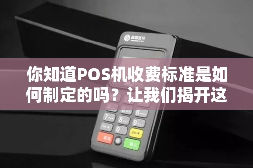 你知道POS机收费标准是如何制定的吗?让我们揭开这个神秘面纱!