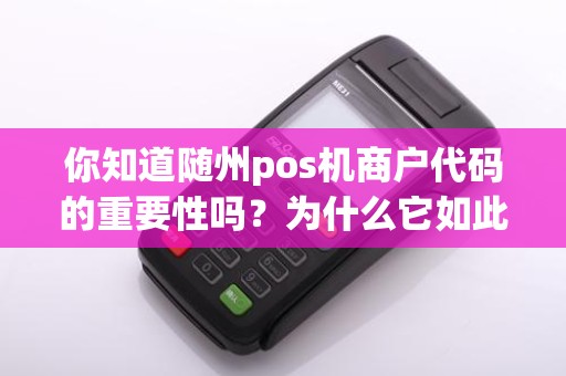 你知道随州pos机商户代码的重要性吗?为什么它如此关键?让我们一起探讨!