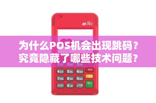 为什么POS机会出现跳码?究竟隐藏了哪些技术问题?