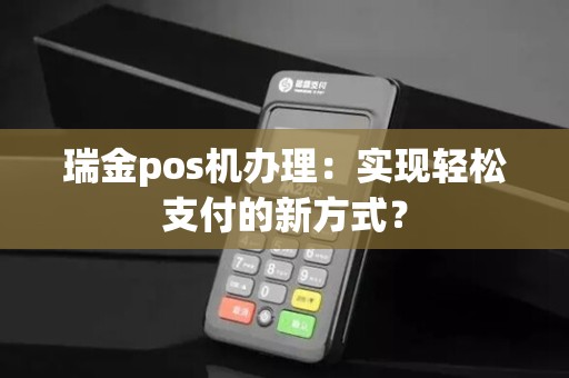 瑞金pos机办理:实现轻松支付的新方式?