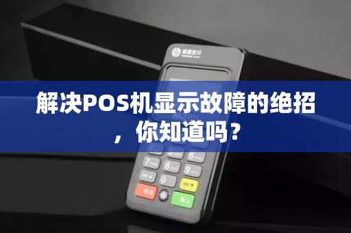 解决POS机显示故障的绝招,你知道吗?
