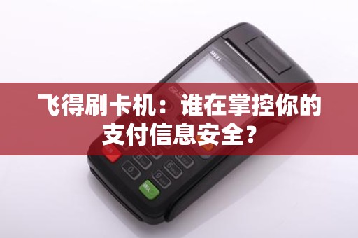 飞得刷卡机：谁在掌控你的支付信息安全？