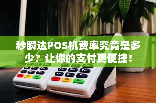秒瞬达POS机费率究竟是多少？让你的支付更便捷！