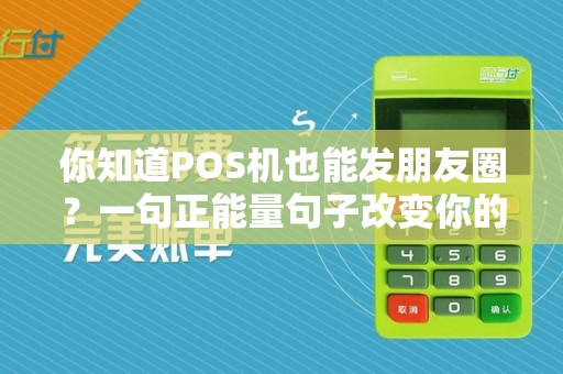 你知道POS机也能发朋友圈？一句正能量句子改变你的一天！