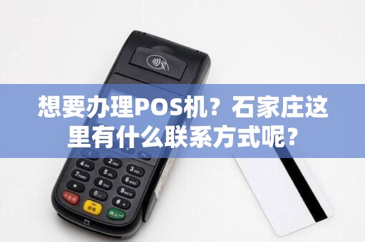 想要办理POS机？石家庄这里有什么联系方式呢？