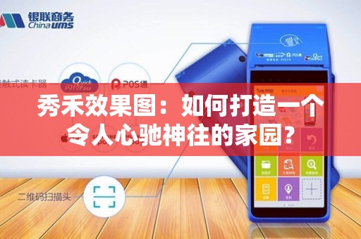 秀禾效果图:如何打造一个令人心驰神往的家园?