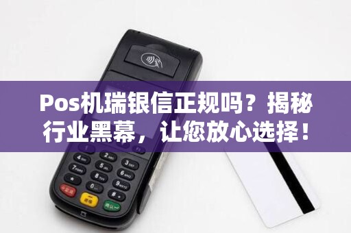 Pos机瑞银信正规吗?揭秘行业黑幕,让您放心选择!