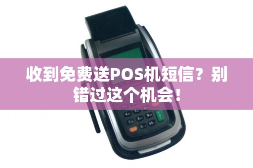收到免费送POS机短信?别错过这个机会!
