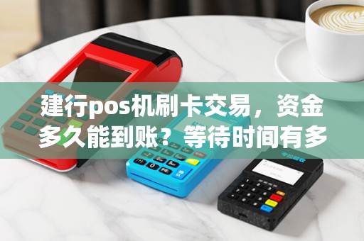 建行pos机刷卡交易,资金多久能到账?等待时间有多长?