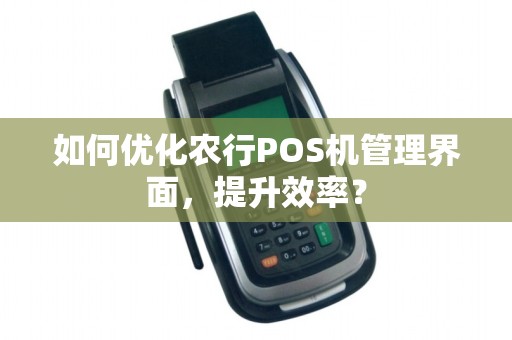 如何优化农行POS机管理界面,提升效率?