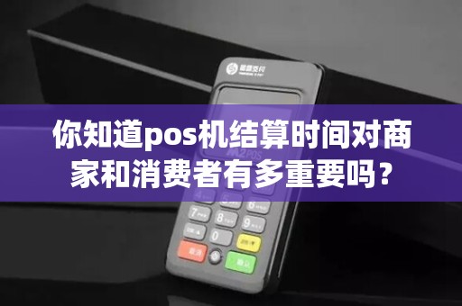 你知道pos机结算时间对商家和消费者有多重要吗?