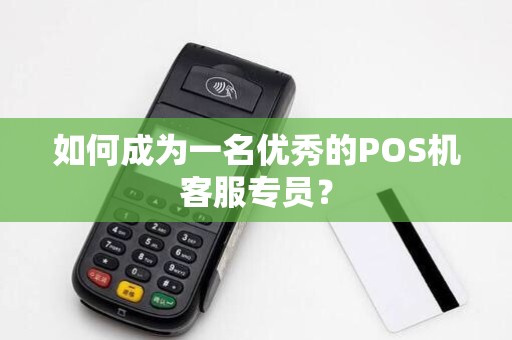 如何成为一名优秀的POS机客服专员?